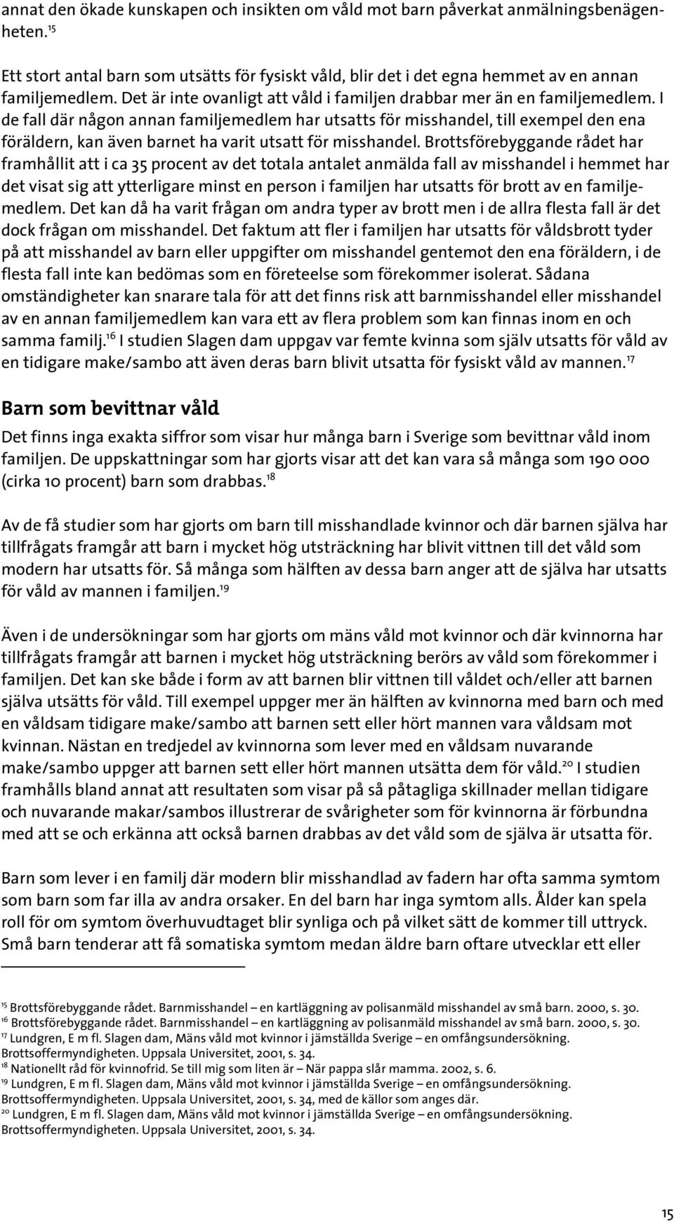 I de fall där någon annan familjemedlem har utsatts för misshandel, till exempel den ena föräldern, kan även barnet ha varit utsatt för misshandel.