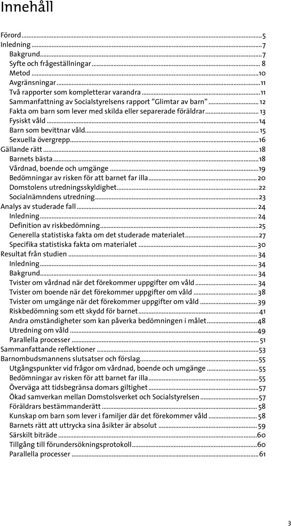 .. 15 Sexuella övergrepp...16 Gällande rätt...18 Barnets bästa...18 Vårdnad, boende och umgänge...19 Bedömningar av risken för att barnet far illa...20 Domstolens utredningsskyldighet.