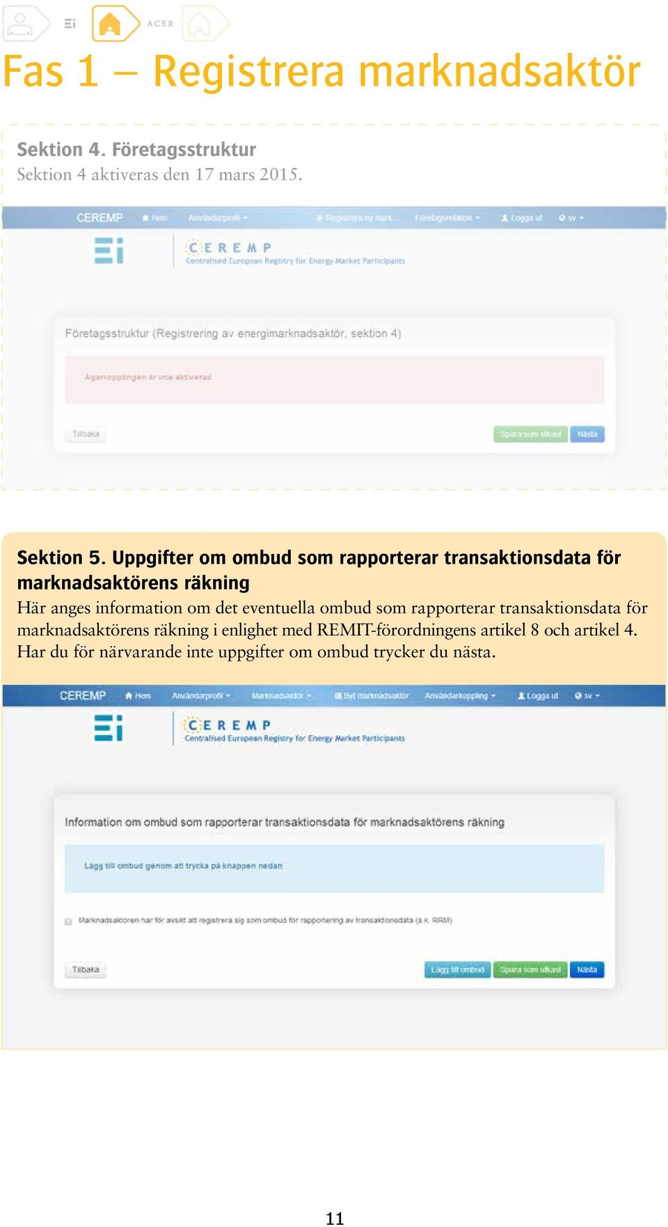 Uppgifter om ombud som rapporterar transaktionsdata för marknadsaktörens räkning Här anges information om