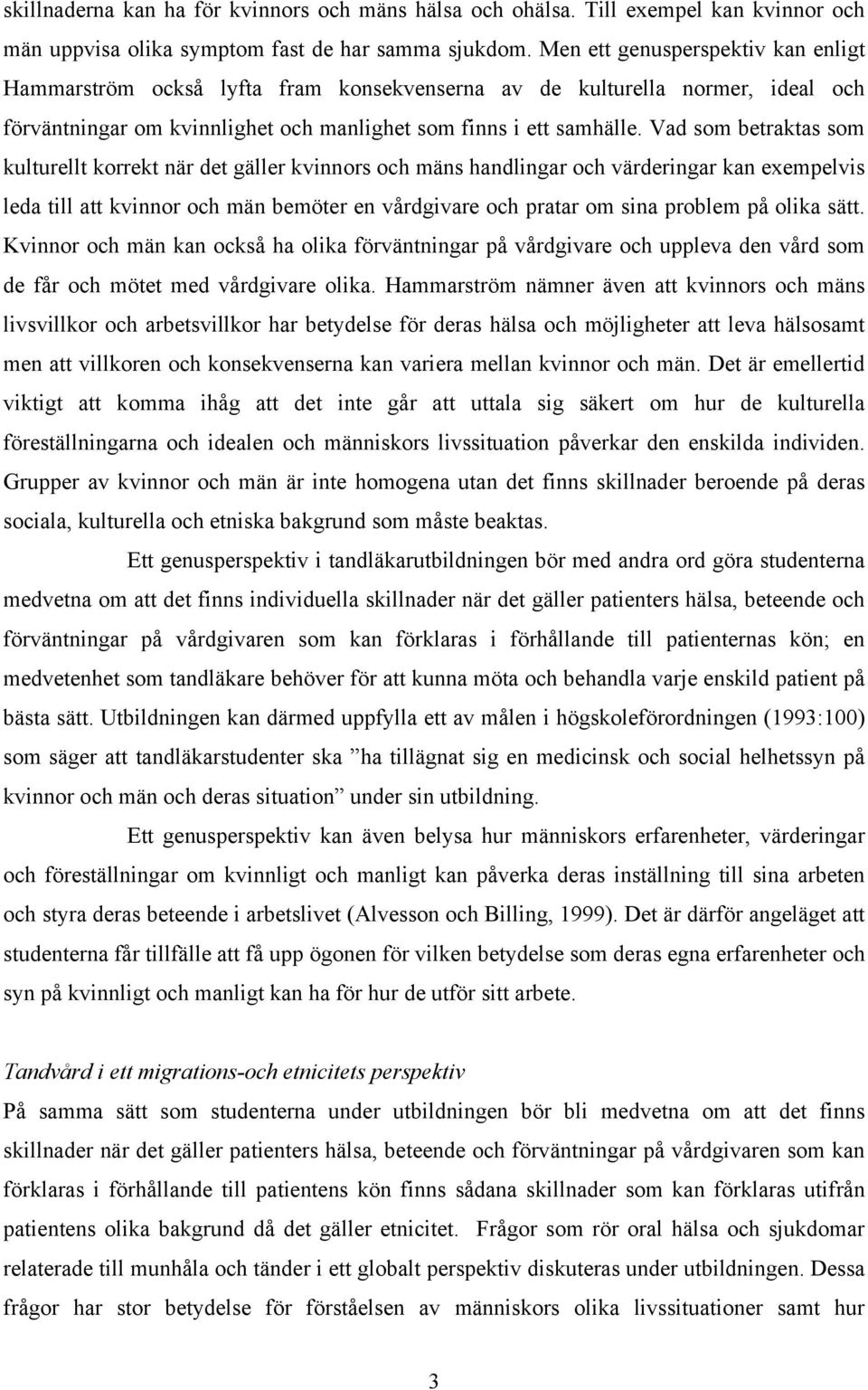 Vad som betraktas som kulturellt korrekt när det gäller kvinnors och mäns handlingar och värderingar kan exempelvis leda till att kvinnor och män bemöter en vårdgivare och pratar om sina problem på