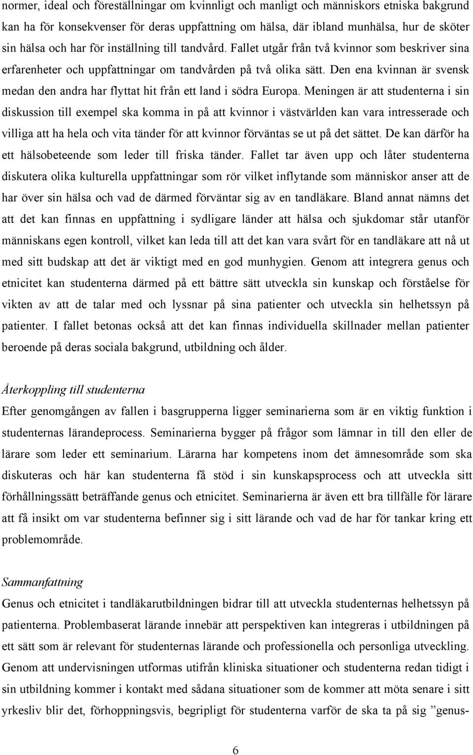 Den ena kvinnan är svensk medan den andra har flyttat hit från ett land i södra Europa.