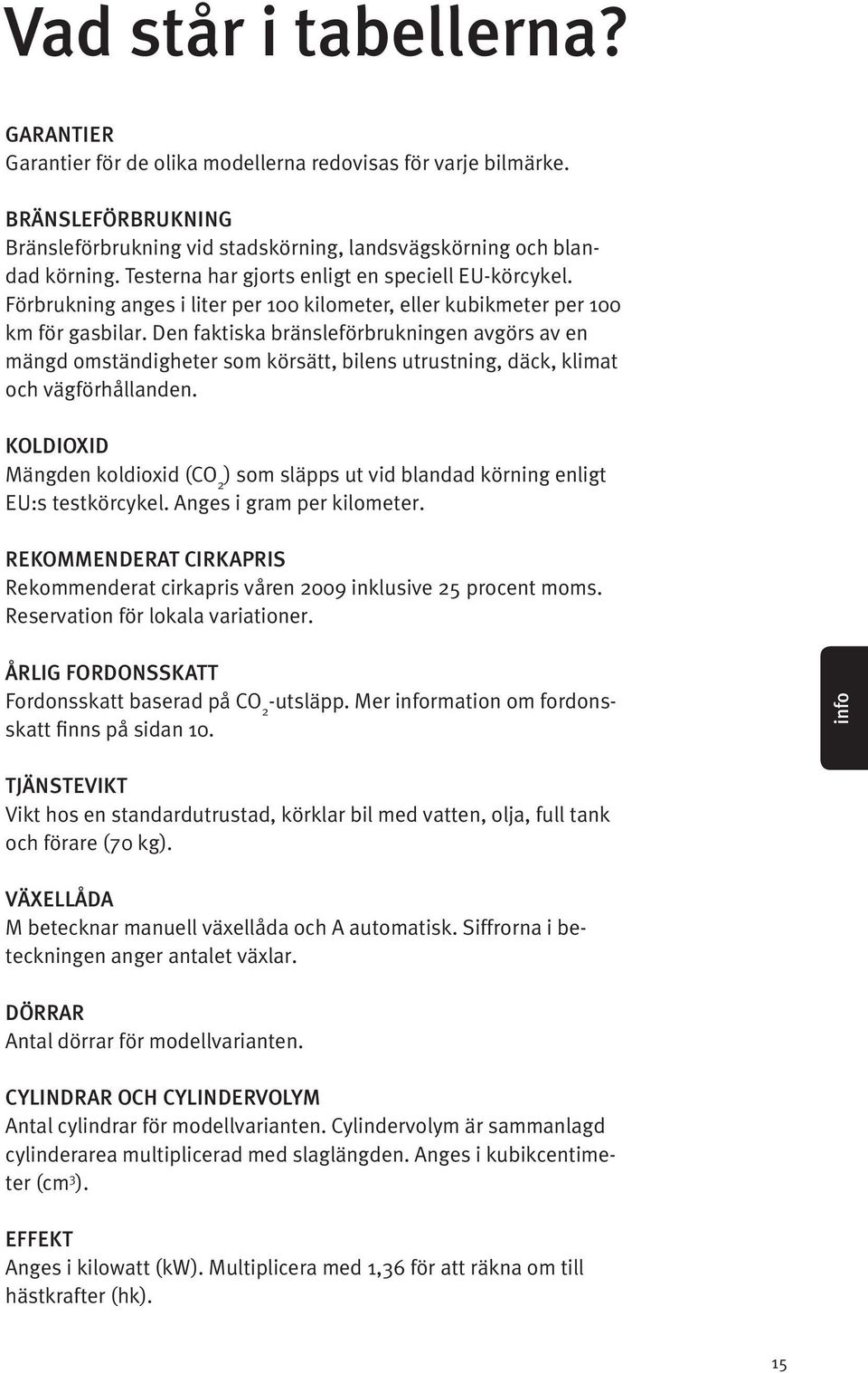 Den faktiska bränsleförbrukningen avgörs av en mängd omständigheter som körsätt, bilens utrustning, däck, klimat och vägförhållanden.