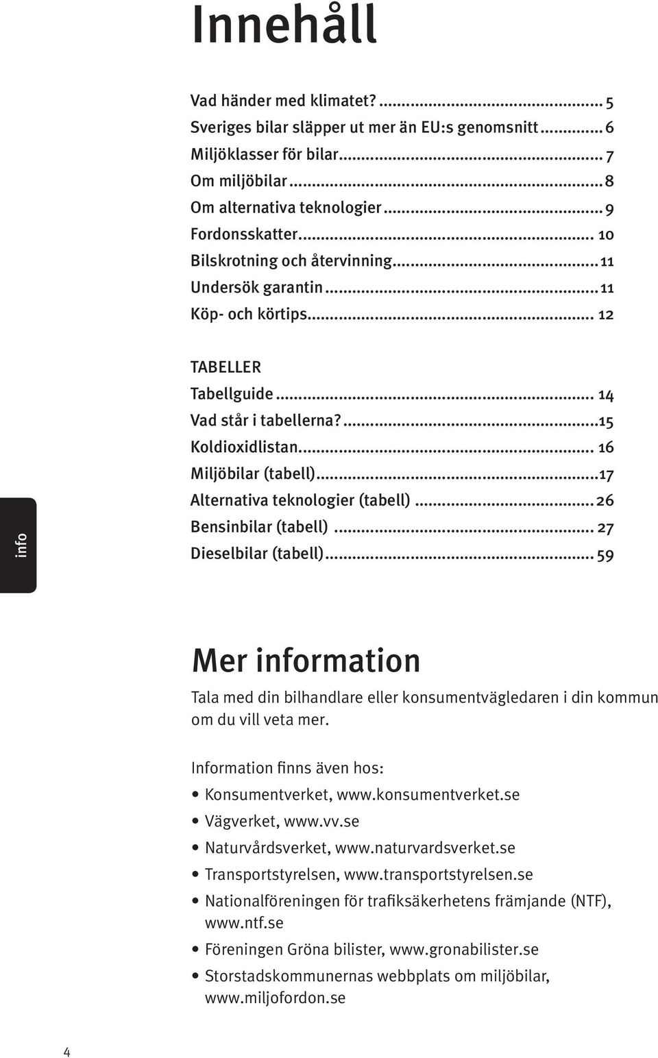 ..17 Alternativa teknologier (tabell)...26 bilar (tabell)... 27 Dieselbilar (tabell)... 9 Mer information Tala med din bilhandlare eller konsumentvägledaren i din kommun om du vill veta mer.