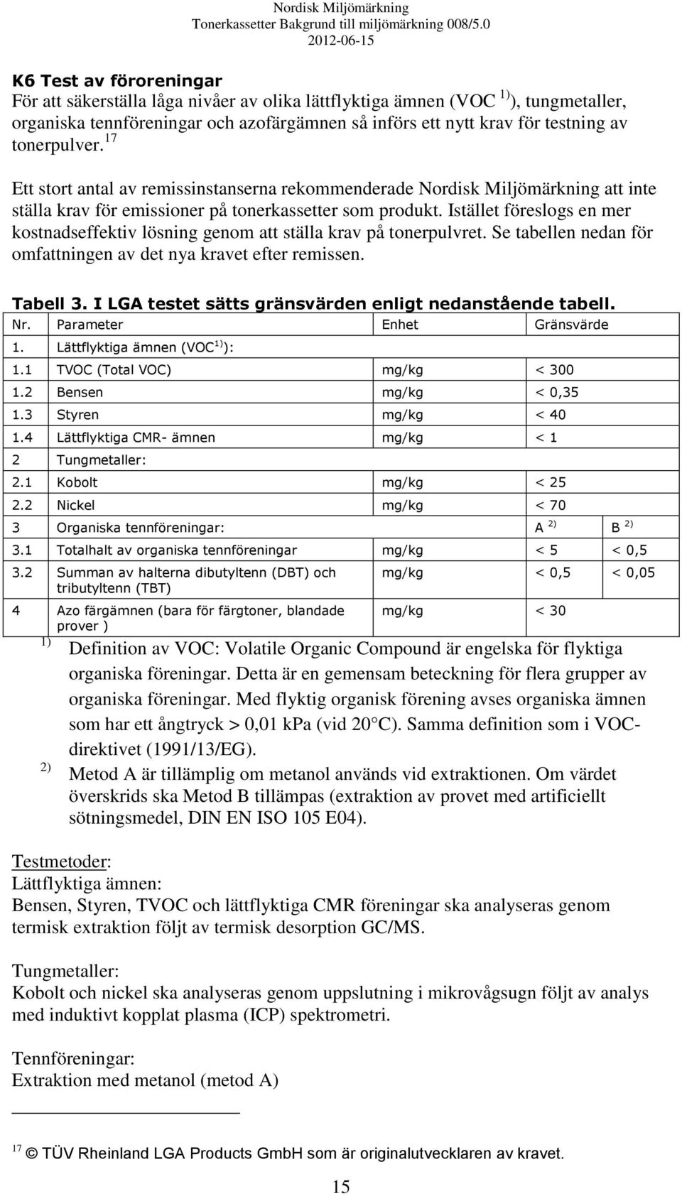 Istället föreslogs en mer kostnadseffektiv lösning genom att ställa krav på tonerpulvret. Se tabellen nedan för omfattningen av det nya kravet efter remissen. Tabell 3.