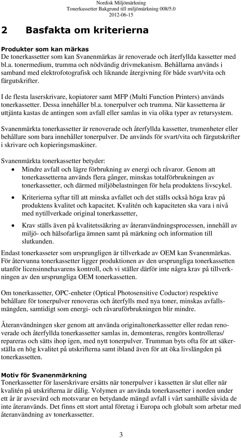 I de flesta laserskrivare, kopiatorer samt MFP (Multi Function Printers) används tonerkassetter. Dessa innehåller bl.a. tonerpulver och trumma.