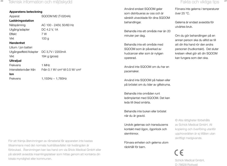 5 W/ cm² Ion Frekvens 1,150Hz ~ 1,785Hz Använd endast SQOOM geler som distribueras av oss och är särskilt utvecklade för dina SQOOM behandlingar. Behandla inte ett område mer än 20 minuter per dag.