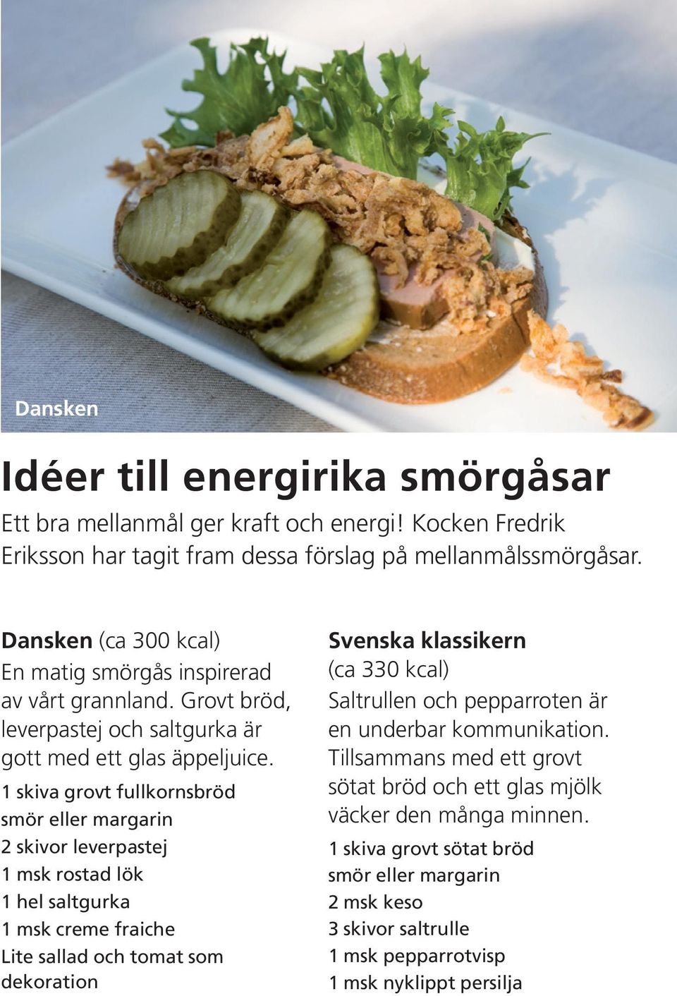 1 skiva grovt fullkornsbröd smör eller margarin 2 skivor leverpastej 1 msk rostad lök 1 hel saltgurka 1 msk creme fraiche Lite sallad och tomat som dekoration Svenska klassikern (ca 330