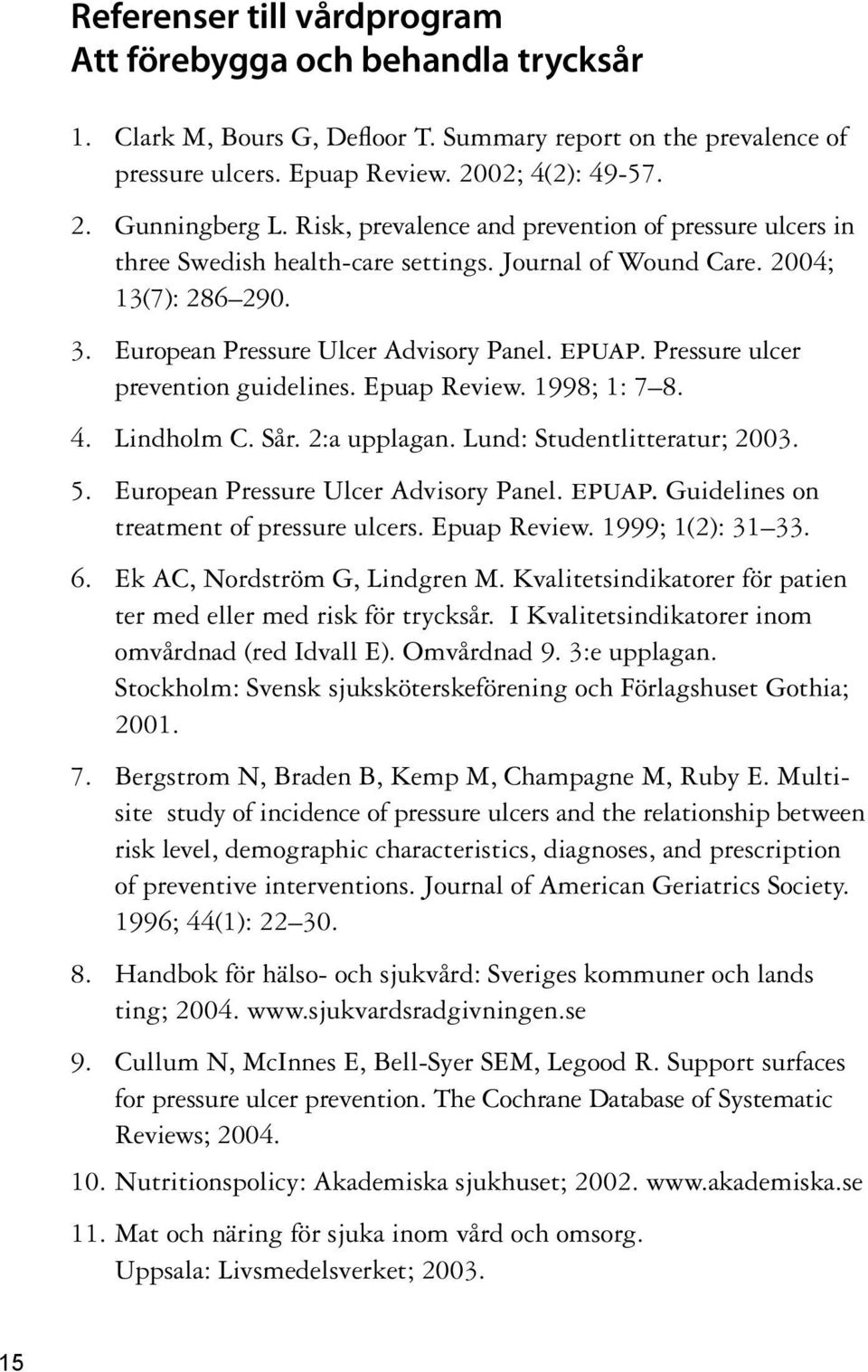 Pressure ulcer prevention guidelines. Epuap Review. 1998; 1: 7 8. 4. Lindholm C. Sår. 2:a upplagan. Lund: Studentlitteratur; 2003. 5. European Pressure Ulcer Advisory Panel. epuap.