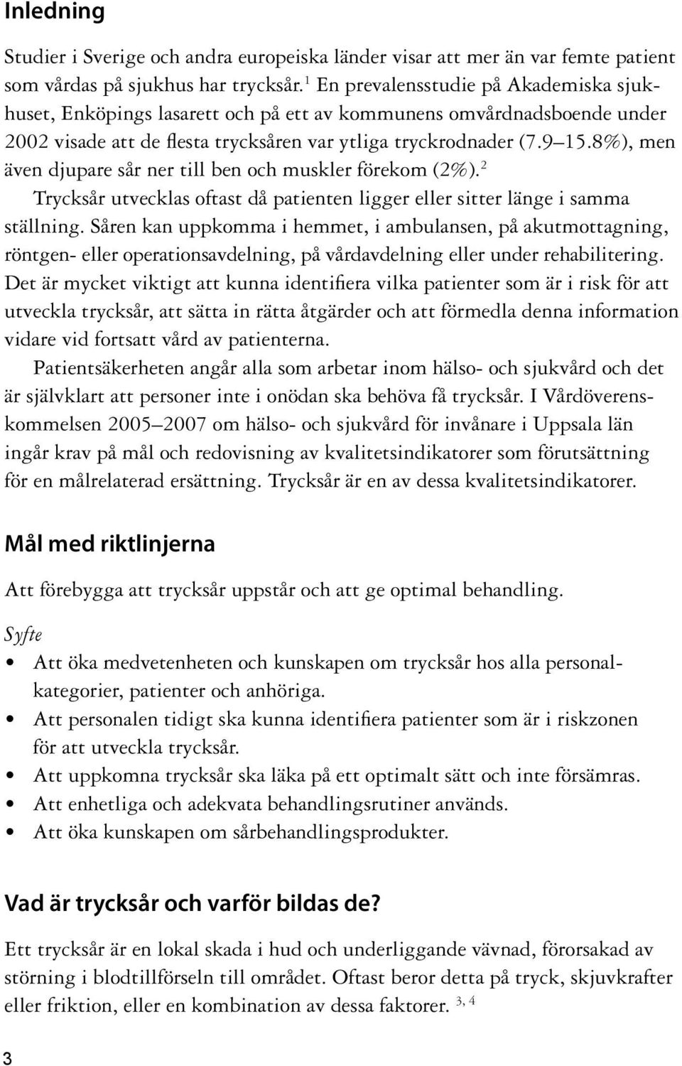 8%), men även djupare sår ner till ben och muskler förekom (2%). 2 Trycksår utvecklas oftast då patienten ligger eller sitter länge i samma ställning.