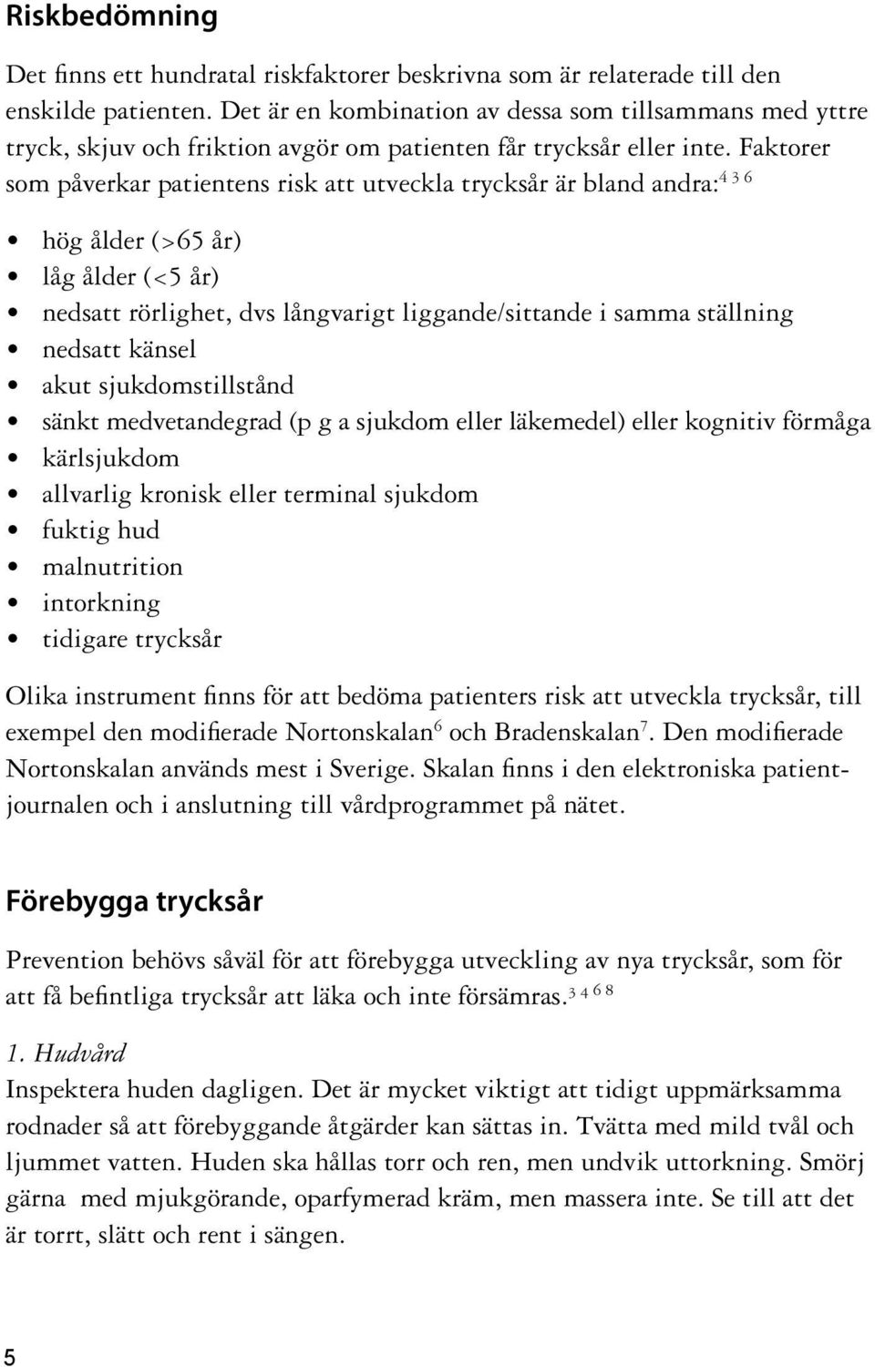 Faktorer som påverkar patientens risk att utveckla trycksår är bland andra: 4 3 6 hög ålder (>65 år) låg ålder (<5 år) nedsatt rörlighet, dvs långvarigt liggande/sittande i samma ställning nedsatt