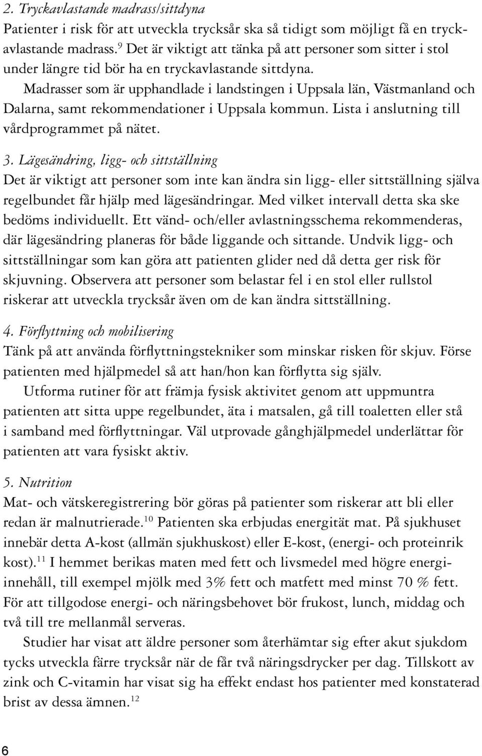 Madrasser som är upphandlade i landstingen i Uppsala län, Västmanland och Dalarna, samt rekommendationer i Uppsala kommun. Lista i anslutning till vårdprogrammet på nätet. 3.