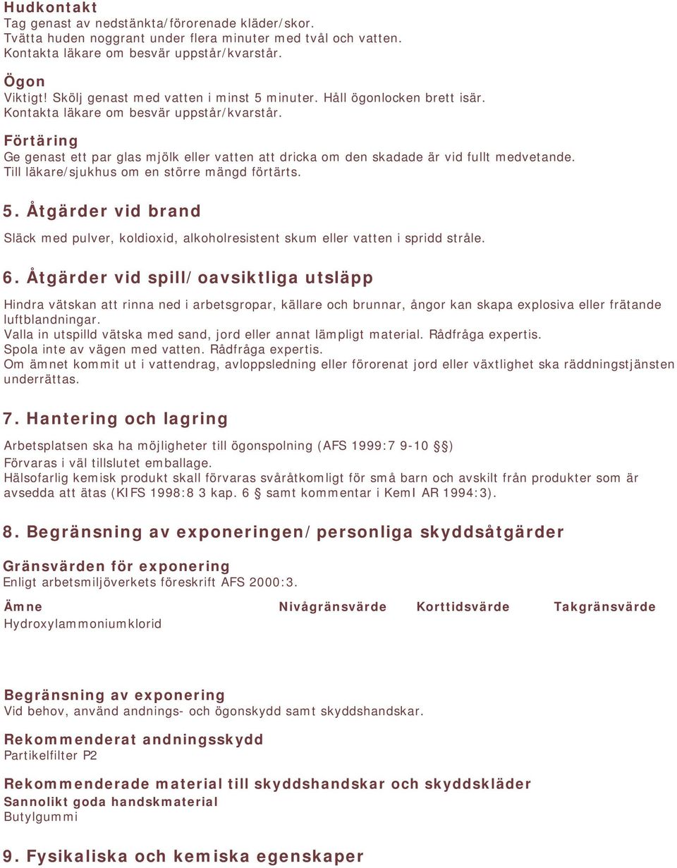 Förtäring Ge genast ett par glas mjölk eller vatten att dricka om den skadade är vid fullt medvetande. Till läkare/sjukhus om en större mängd förtärts. 5.