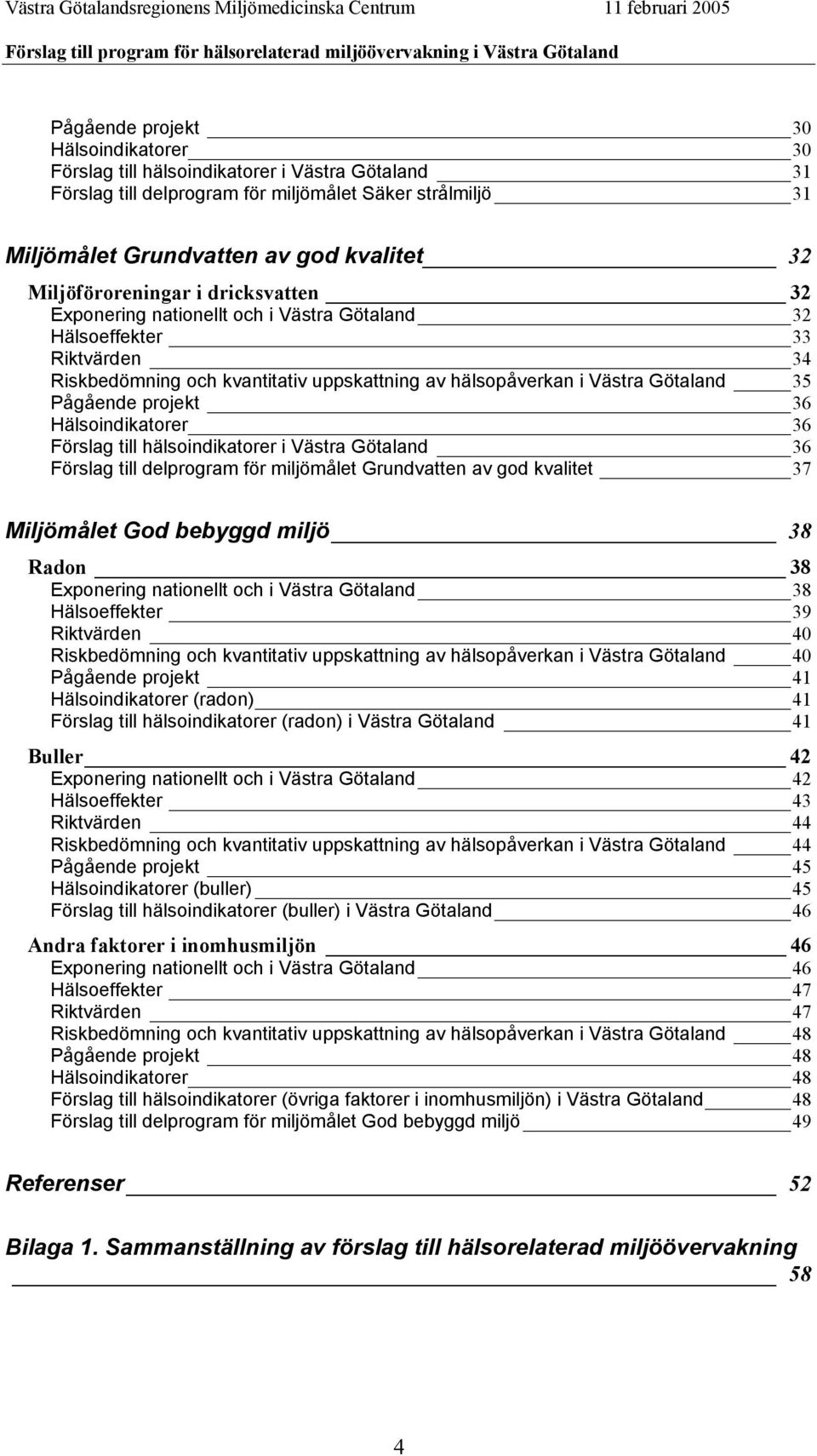 Pågående projekt 36 Hälsoindikatorer 36 Förslag till hälsoindikatorer i Västra Götaland 36 Förslag till delprogram för miljömålet Grundvatten av god kvalitet 37 Miljömålet God bebyggd miljö 38 Radon