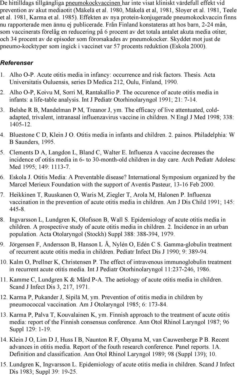 Från Finland konstateras att hos barn, 2-24 mån, som vaccinerats förelåg en reducering på 6 procent av det totala antalet akuta media otiter, och 34 procent av de episoder som förorsakades av