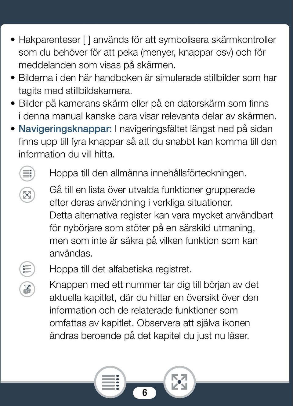 Bilder på kamerans skärm eller på en datorskärm som finns i denna manual kanske bara visar relevanta delar av skärmen.