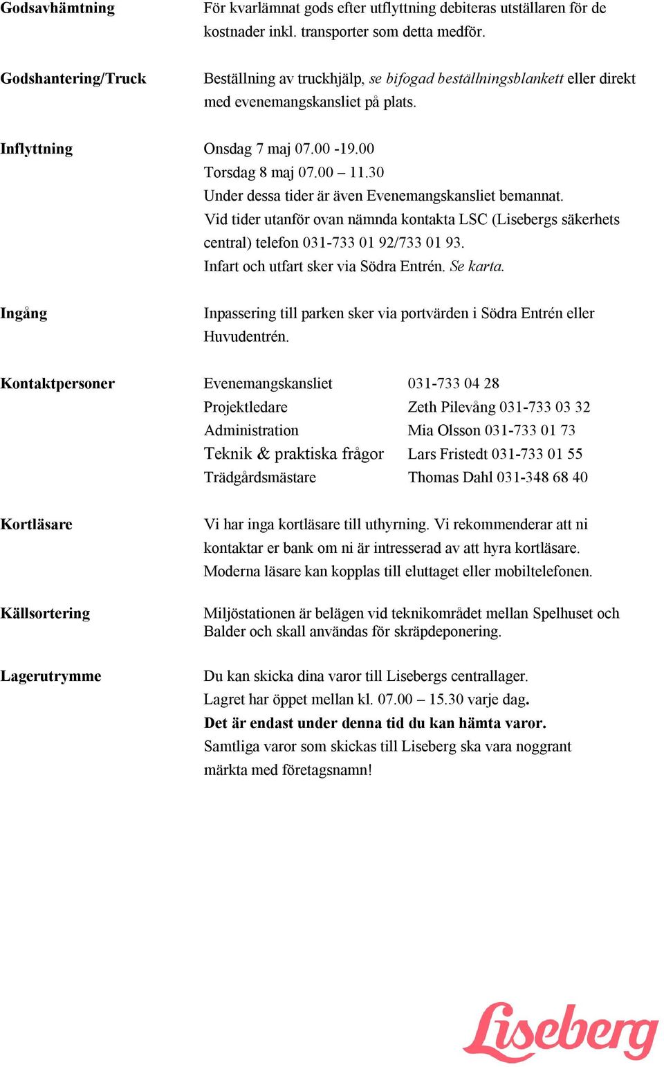 30 Under dessa tider är även Evenemangskansliet bemannat. Vid tider utanför ovan nämnda kontakta LSC (Lisebergs säkerhets central) telefon 031-733 01 92/733 01 93.