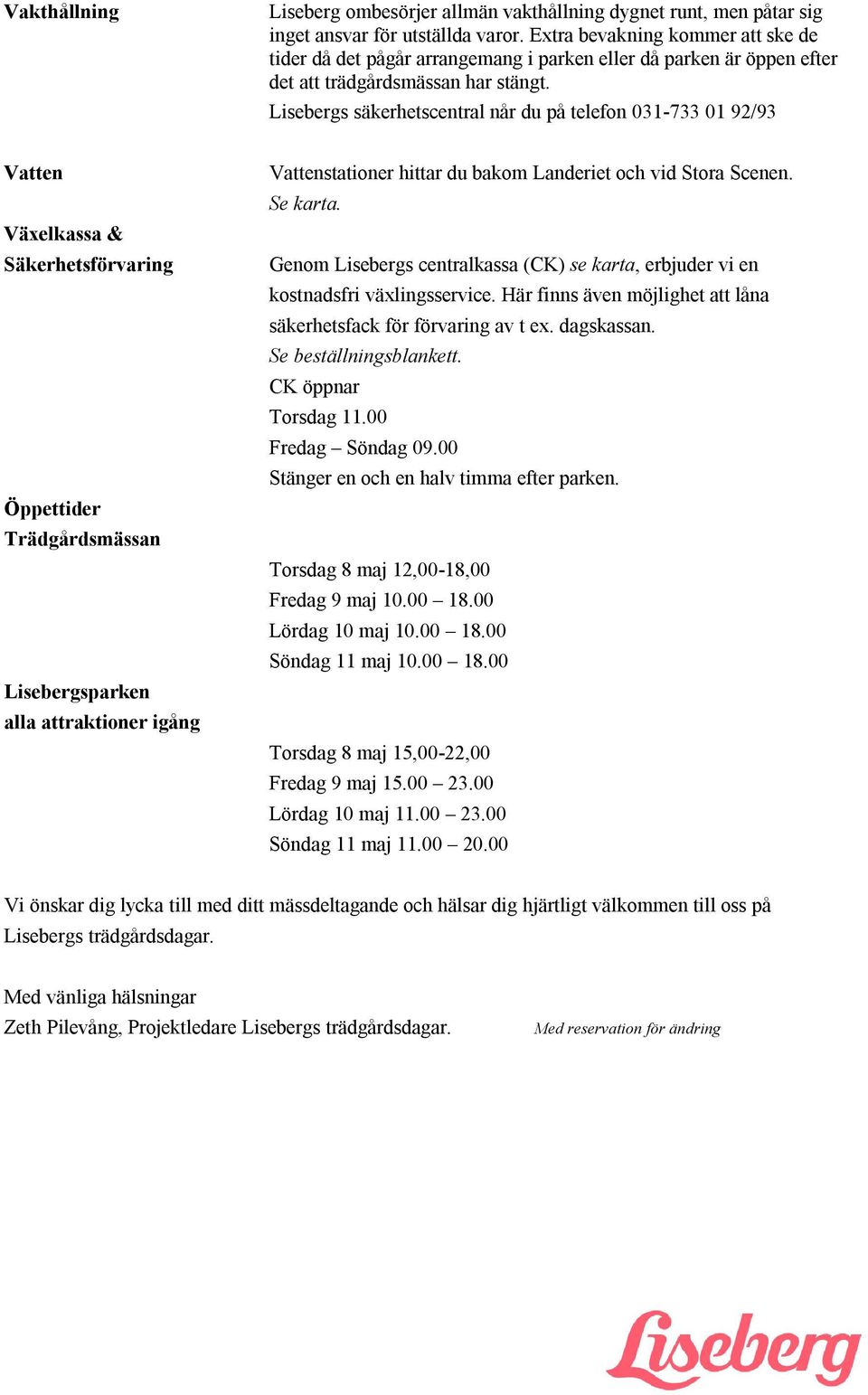 Lisebergs säkerhetscentral når du på telefon 031-733 01 92/93 Vatten Växelkassa & Säkerhetsförvaring Öppettider Trädgårdsmässan Lisebergsparken alla attraktioner igång Vattenstationer hittar du bakom
