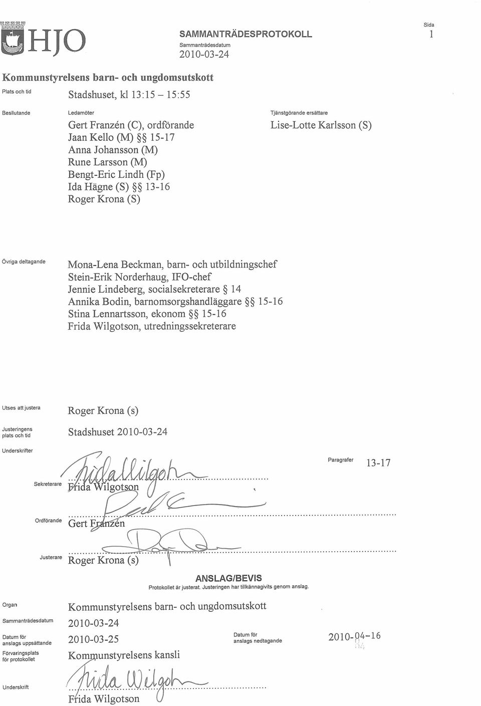 socialsekreterare 14 Annika Bodin, barnomsorgshandläggare 15-16 Stina Lennartsson, ekonom 15-16 Frida Wilgotson, utrednings sekreterare Utses att justera Justeringens plats och tid Roger Krona (s)