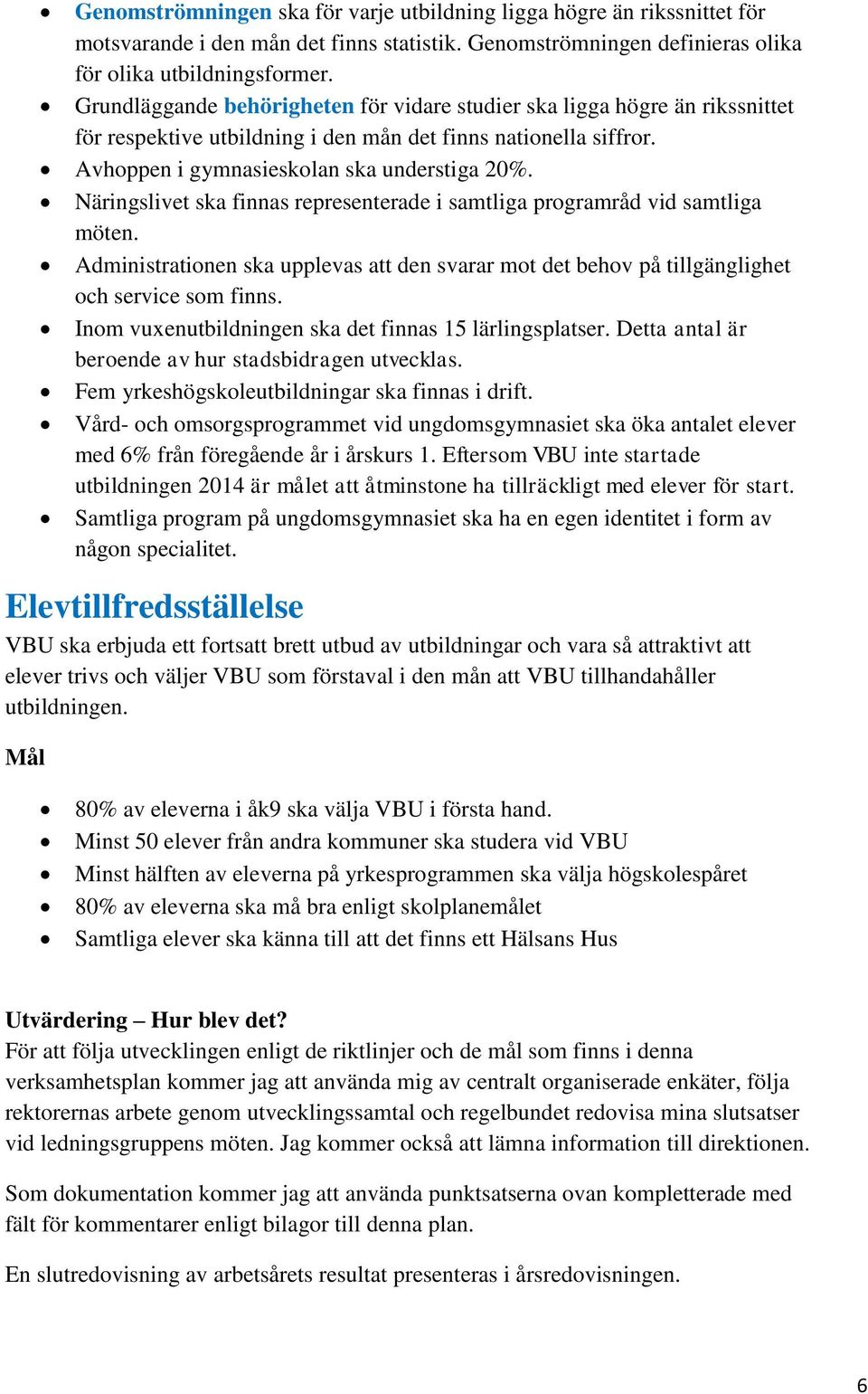 Näringslivet ska finnas representerade i samtliga programråd vid samtliga möten. Administrationen ska upplevas att den svarar mot det behov på tillgänglighet och service som finns.