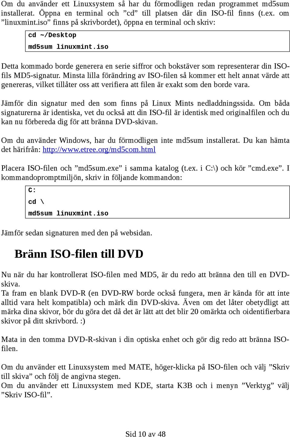 Minsta lilla förändring av ISO-filen så kommer ett helt annat värde att genereras, vilket tillåter oss att verifiera att filen är exakt som den borde vara.