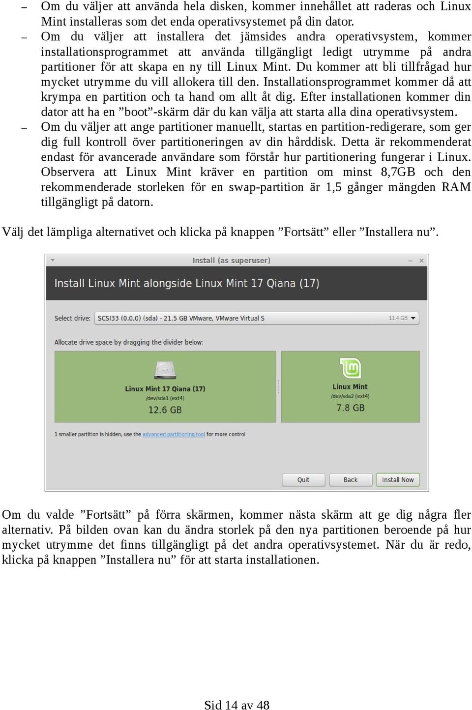 Du kommer att bli tillfrågad hur mycket utrymme du vill allokera till den. Installationsprogrammet kommer då att krympa en partition och ta hand om allt åt dig.