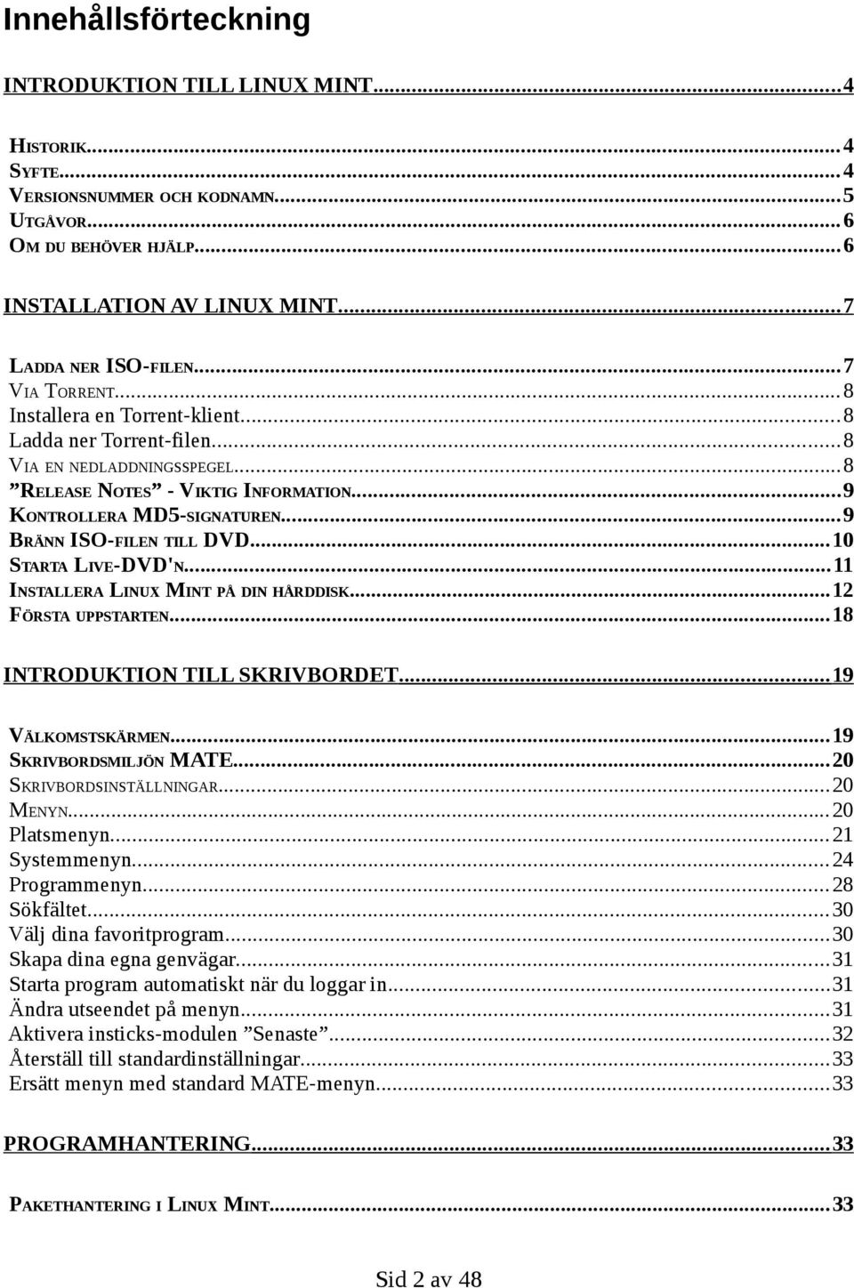 ..9 BRÄNN ISO-FILEN TILL DVD...10 STARTA LIVE-DVD'N...11 INSTALLERA LINUX MINT PÅ DIN HÅRDDISK...12 FÖRSTA UPPSTARTEN...18 INTRODUKTION TILL SKRIVBORDET... 19 VÄLKOMSTSKÄRMEN...19 SKRIVBORDSMILJÖN MATE.