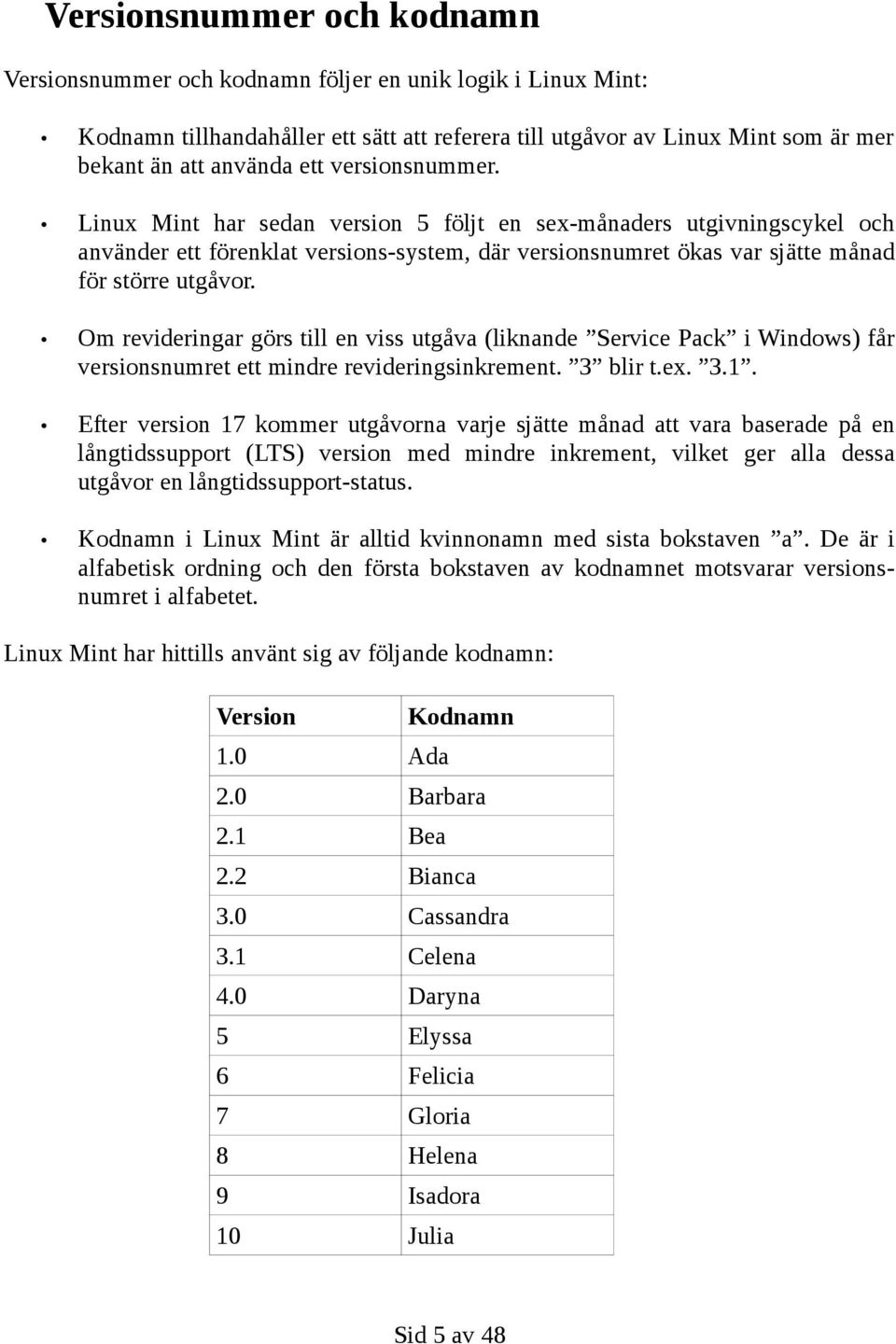 Om revideringar görs till en viss utgåva (liknande Service Pack i Windows) får versionsnumret ett mindre revideringsinkrement. 3 blir t.ex. 3.1.