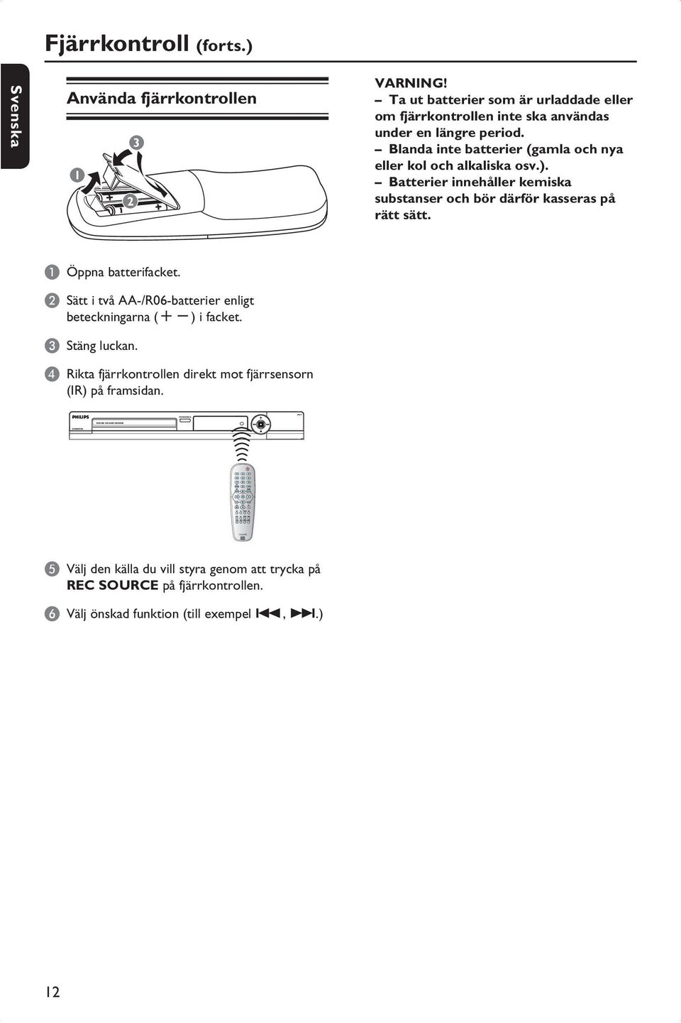 Blanda inte batterier (gamla och nya eller kol och alkaliska osv.). Batterier innehåller kemiska substanser och bör därför kasseras på rätt sätt.