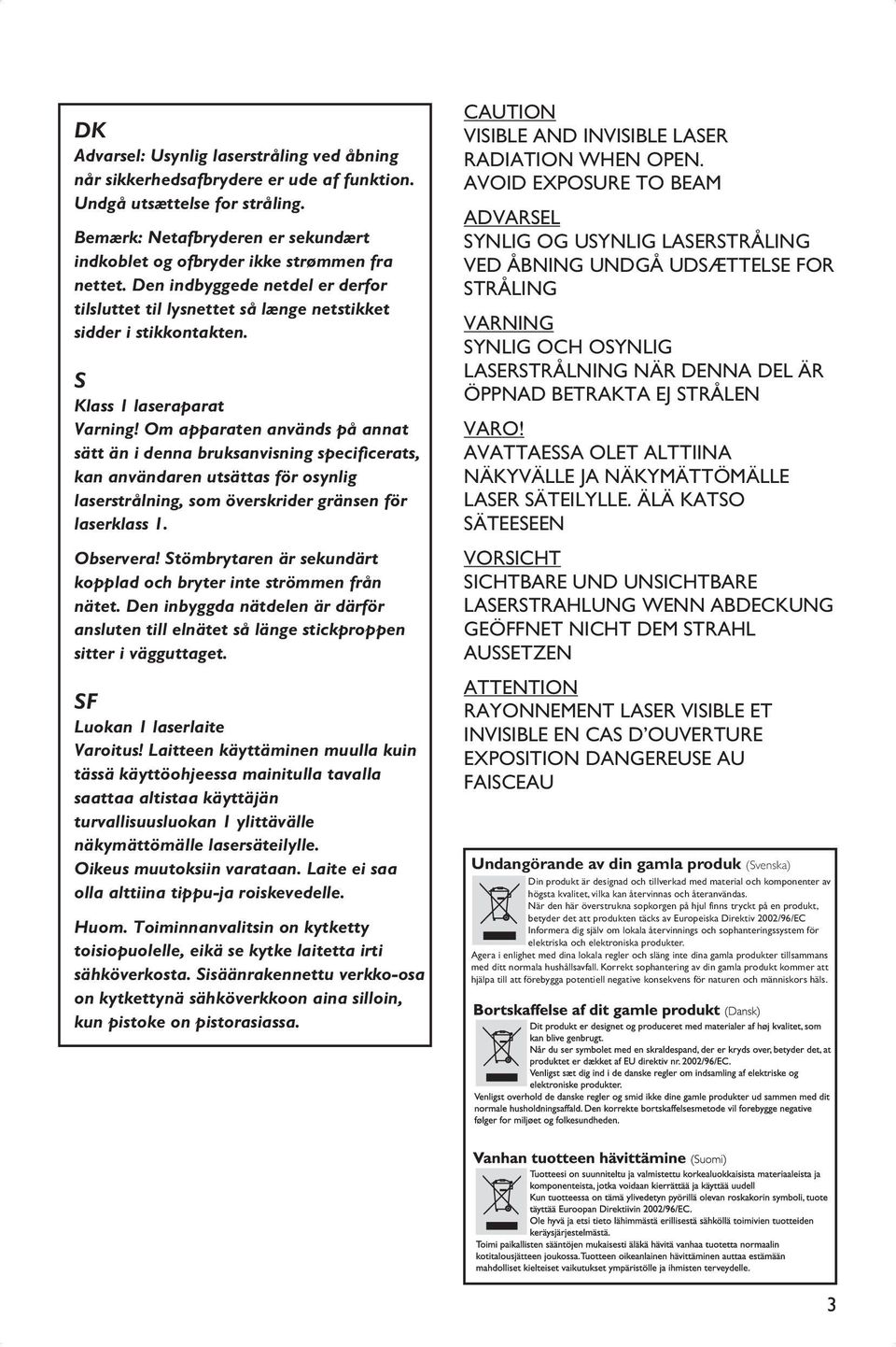 S Klass 1 laseraparat Varning! Om apparaten används på annat sätt än i denna bruksanvisning specificerats, kan användaren utsättas för osynlig laserstrålning, som överskrider gränsen för laserklass 1.