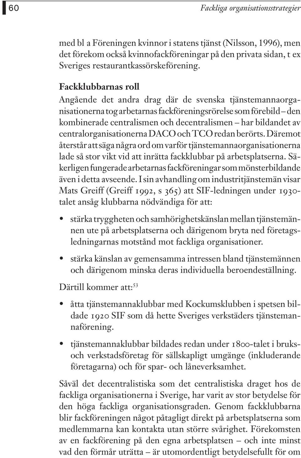 Fackklubbarnas roll Angående det andra drag där de svenska tjänstemannaorganisationerna tog arbetarnas fackföreningsrörelse som förebild den kombinerade centralismen och decentralismen har bildandet