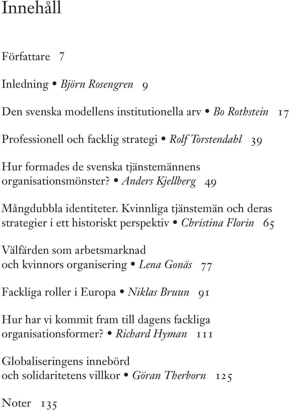 Kvinnliga tjänstemän och deras strategier i ett historiskt perspektiv Christina Florin 65 Välfärden som arbetsmarknad och kvinnors organisering Lena Gonäs 77