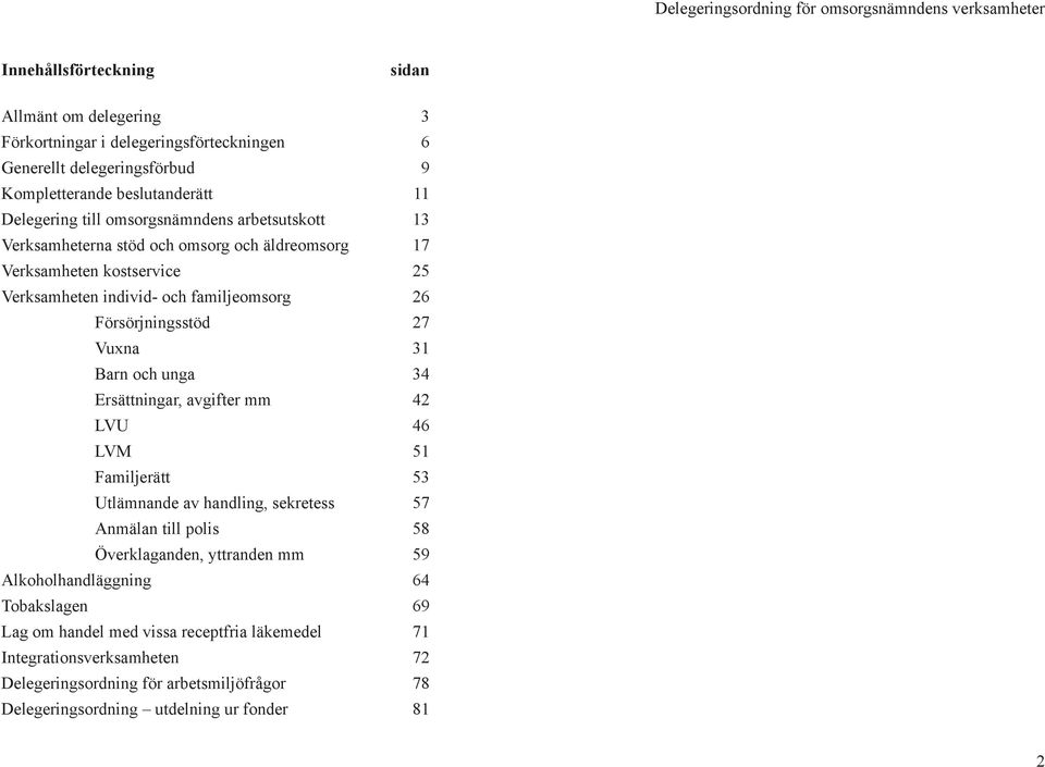 31 Barn och unga 34 Ersättningar, avgifter mm 42 LVU 46 LVM 51 Familjerätt 53 Utlämnande av handling, sekretess 57 Anmälan till polis 58 Överklaganden, yttranden mm 59