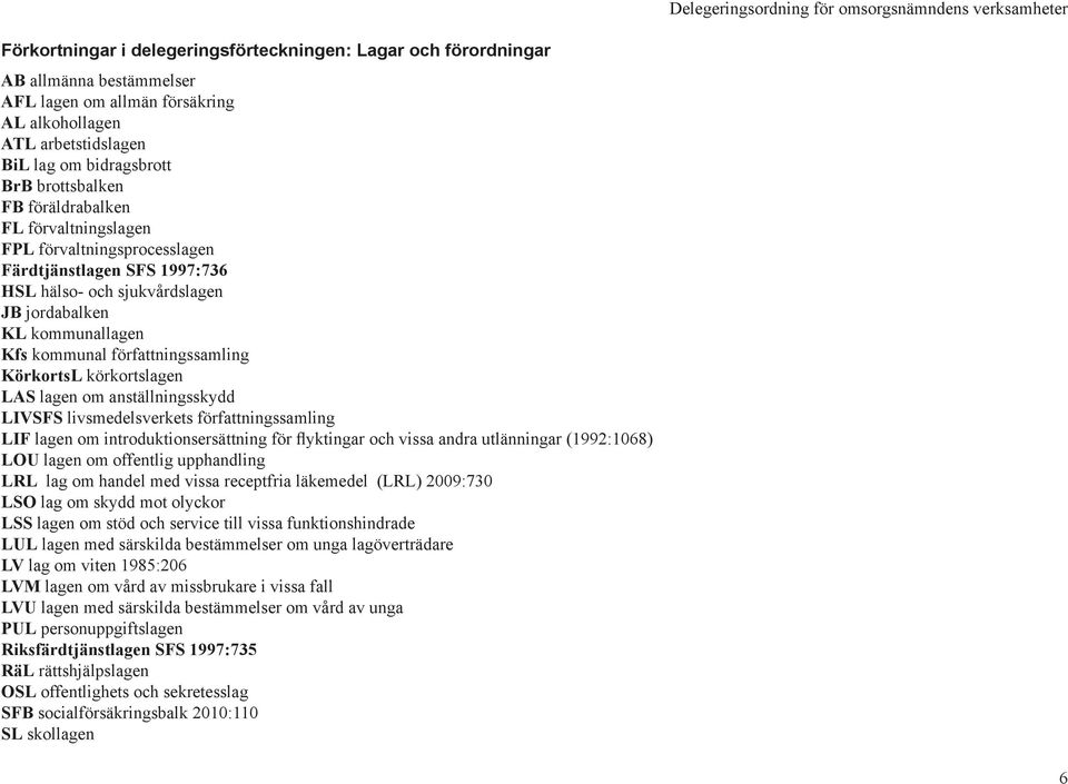 KörkortsL körkortslagen LAS lagen om anställningsskydd LIVSFS livsmedelsverkets författningssamling LIF lagen om introduktionsersättning för flyktingar och vissa andra utlänningar (1992:1068) LOU