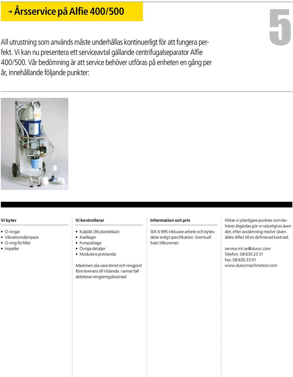 plastdiskar) Axellager Pumpslitage Övriga detaljer Modulens prestanda Maskinen ska vara tömd och rengjord före leverans till Vislanda. I annat fall debiteras rengöringskostnad.