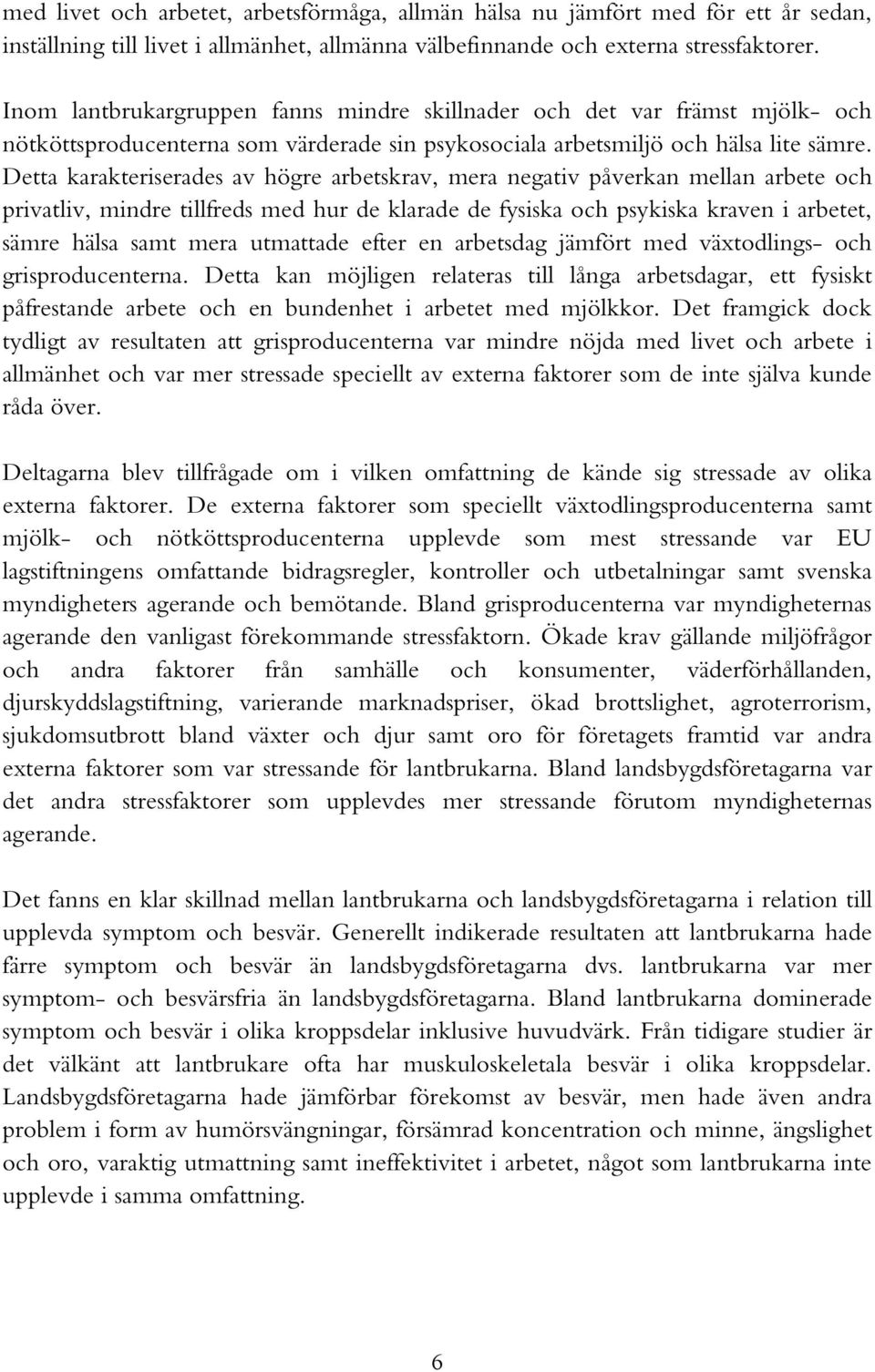 Detta karakteriserades av högre arbetskrav, mera negativ påverkan mellan arbete och privatliv, mindre tillfreds med hur de klarade de fysiska och psykiska kraven i arbetet, sämre hälsa samt mera