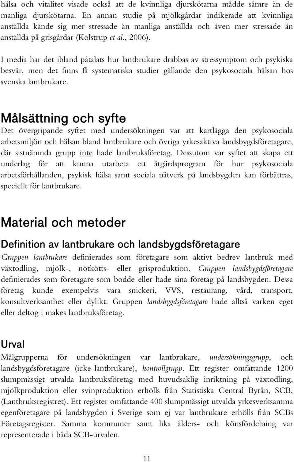 I media har det ibland påtalats hur lantbrukare drabbas av stressymptom och psykiska besvär, men det finns få systematiska studier gällande den psykosociala hälsan hos svenska lantbrukare.