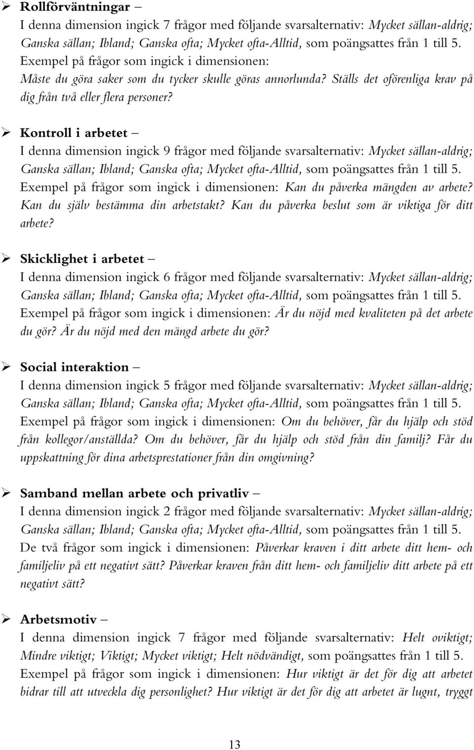 Kontroll i arbetet I denna dimension ingick 9 frågor med följande svarsalternativ: Mycket sällan-aldrig; Ganska sällan; Ibland; Ganska ofta; Mycket ofta-alltid, som poängsattes från 1 till 5.