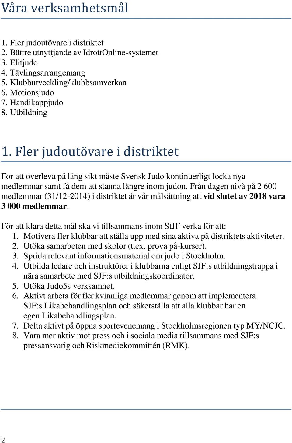 Från dagen nivå på 2 600 medlemmar (31/12-2014) i distriktet är vår målsättning att vid slutet av 2018 vara 3 000 medlemmar. För att klara detta mål ska vi tillsammans inom StJF verka för att: 1.