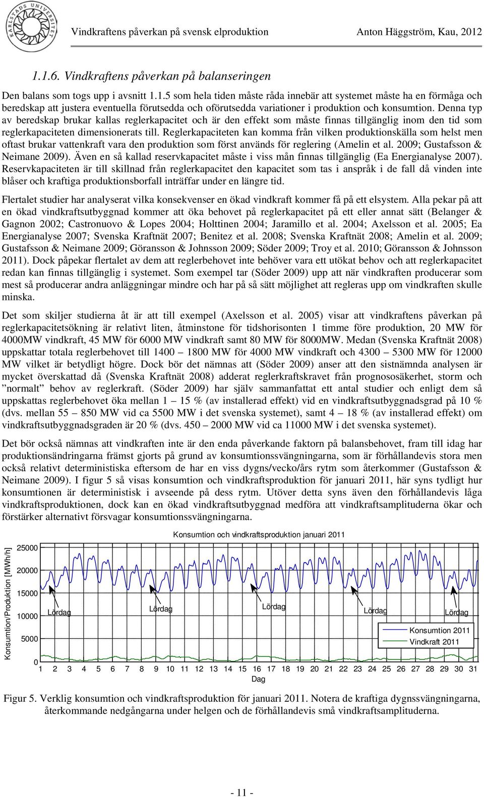 Reglerkapaciteten kan komma från vilken produktionskälla som helst men oftast brukar vattenkraft vara den produktion som först används för reglering (Amelin et al. 29; Gustafsson & Neimane 29).