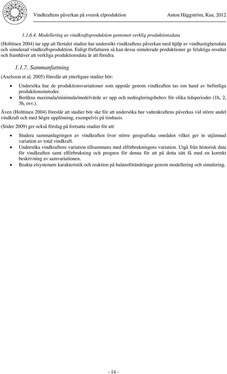 vindkraftsproduktion. Enligt författaren så kan dessa simulerade produktioner ge felaktiga resultat och framhäver att verkliga produktionsdata är att föredra. 1.1.7. Sammanfattning (Axelsson et al.