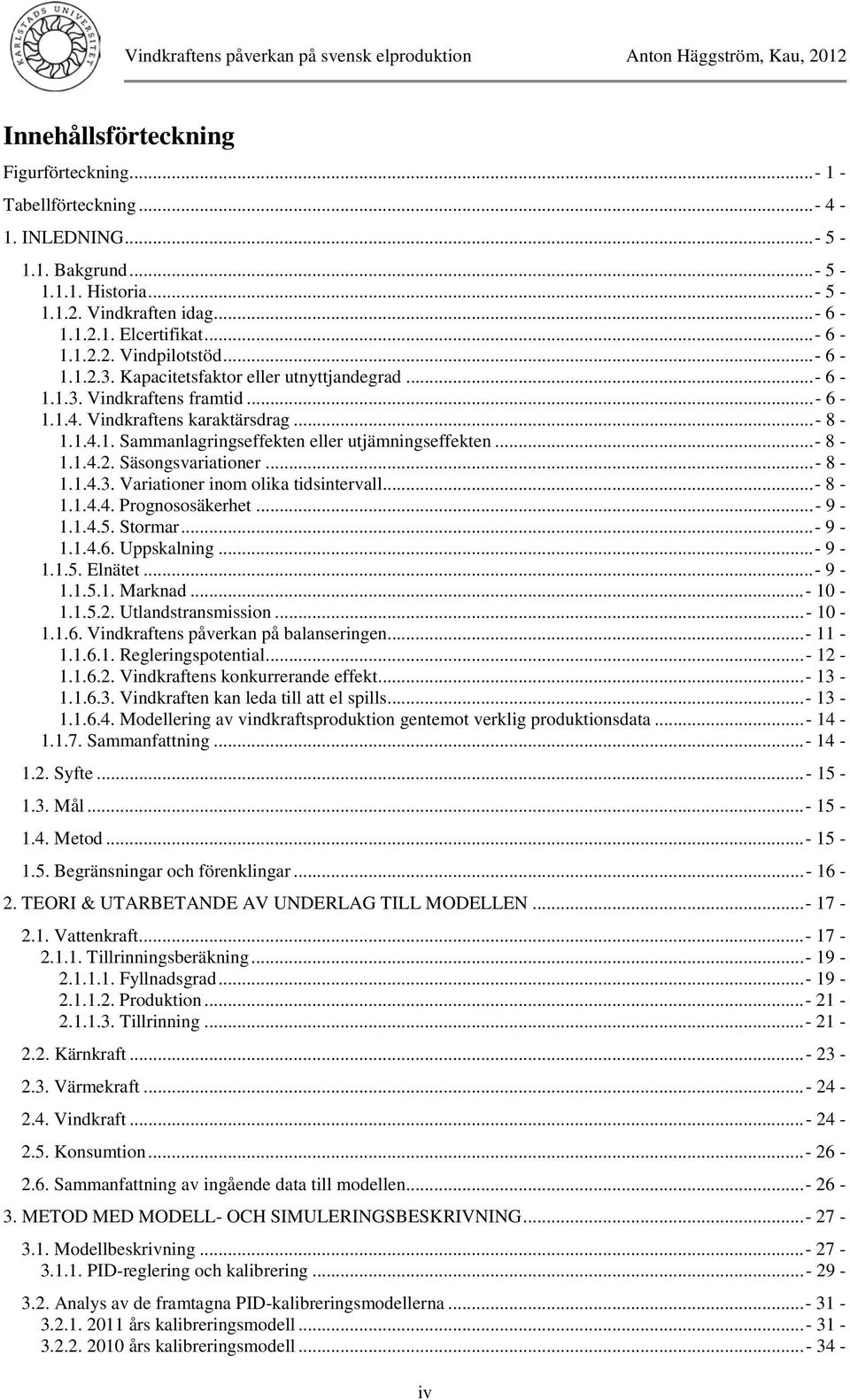 ..- 8-1.1.4.3. Variationer inom olika tidsintervall... - 8-1.1.4.4. Prognososäkerhet...- 9-1.1.4.5. Stormar...- 9-1.1.4.6. Uppskalning...- 9-1.1.5. Elnätet...- 9-1.1.5.1. Marknad...- 1-1.1.5.2.