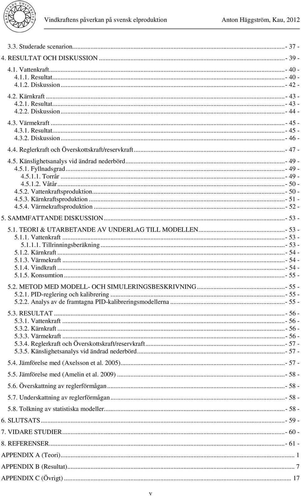 ..- 49-4.5.1.1. Torrår...- 49-4.5.1.2. Våtår...- 5-4.5.2. Vattenkraftsproduktion... - 5-4.5.3. Kärnkraftsproduktion...- 51-4.5.4. Värmekraftsproduktion...- 52-5. SAMMFATTANDE DISKUSSION...- 53-5.1. TEORI & UTARBETANDE AV UNDERLAG TILL MODELLEN.