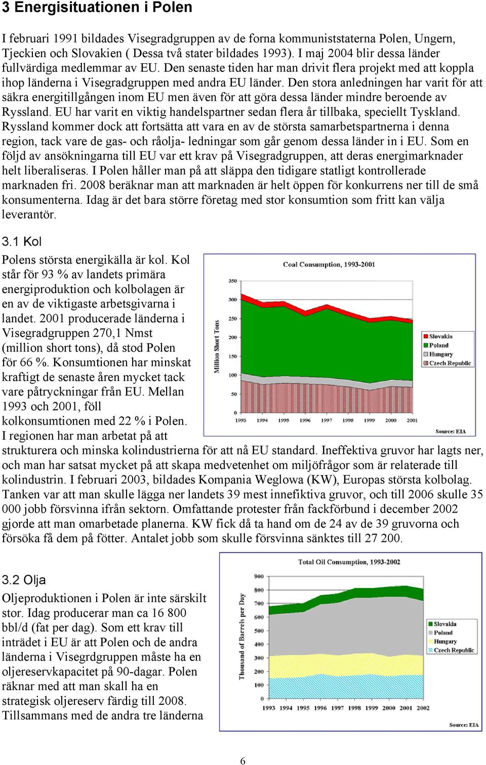 Den stora anledningen har varit för att säkra energitillgången inom EU men även för att göra dessa länder mindre beroende av Ryssland.