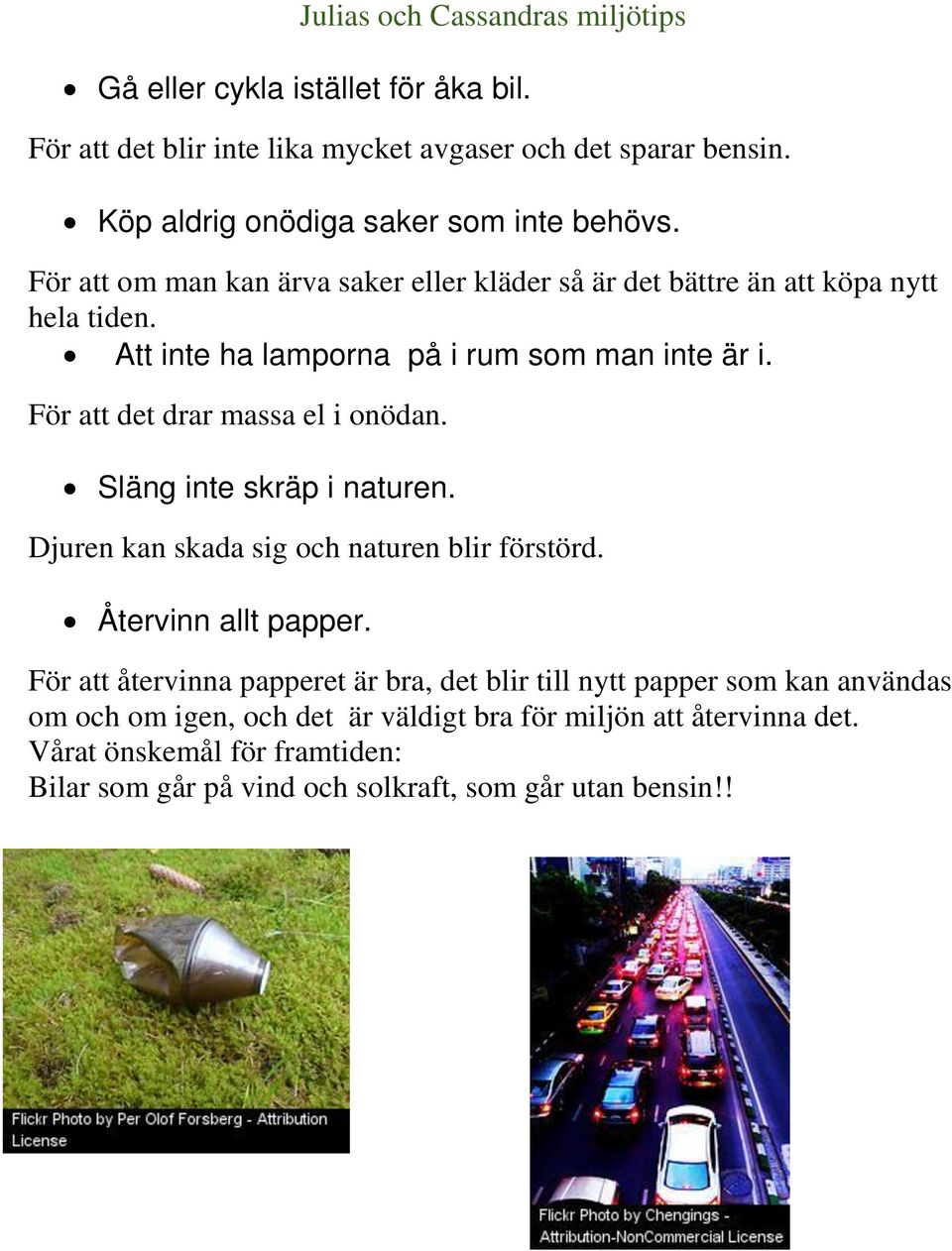 Att inte ha lamporna på i rum som man inte är i. För att det drar massa el i onödan. Släng inte skräp i naturen. Djuren kan skada sig och naturen blir förstörd.