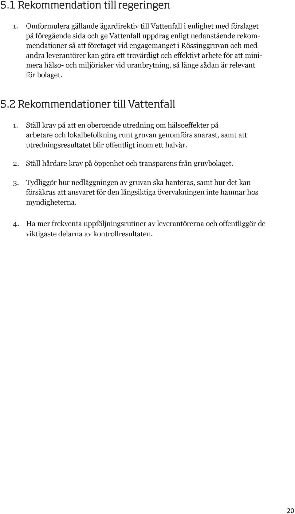 Rössinggruvan och med andra leverantörer kan göra ett trovärdigt och effektivt arbete för att minimera hälso- och miljörisker vid uranbrytning, så länge sådan är relevant för bolaget. 5.