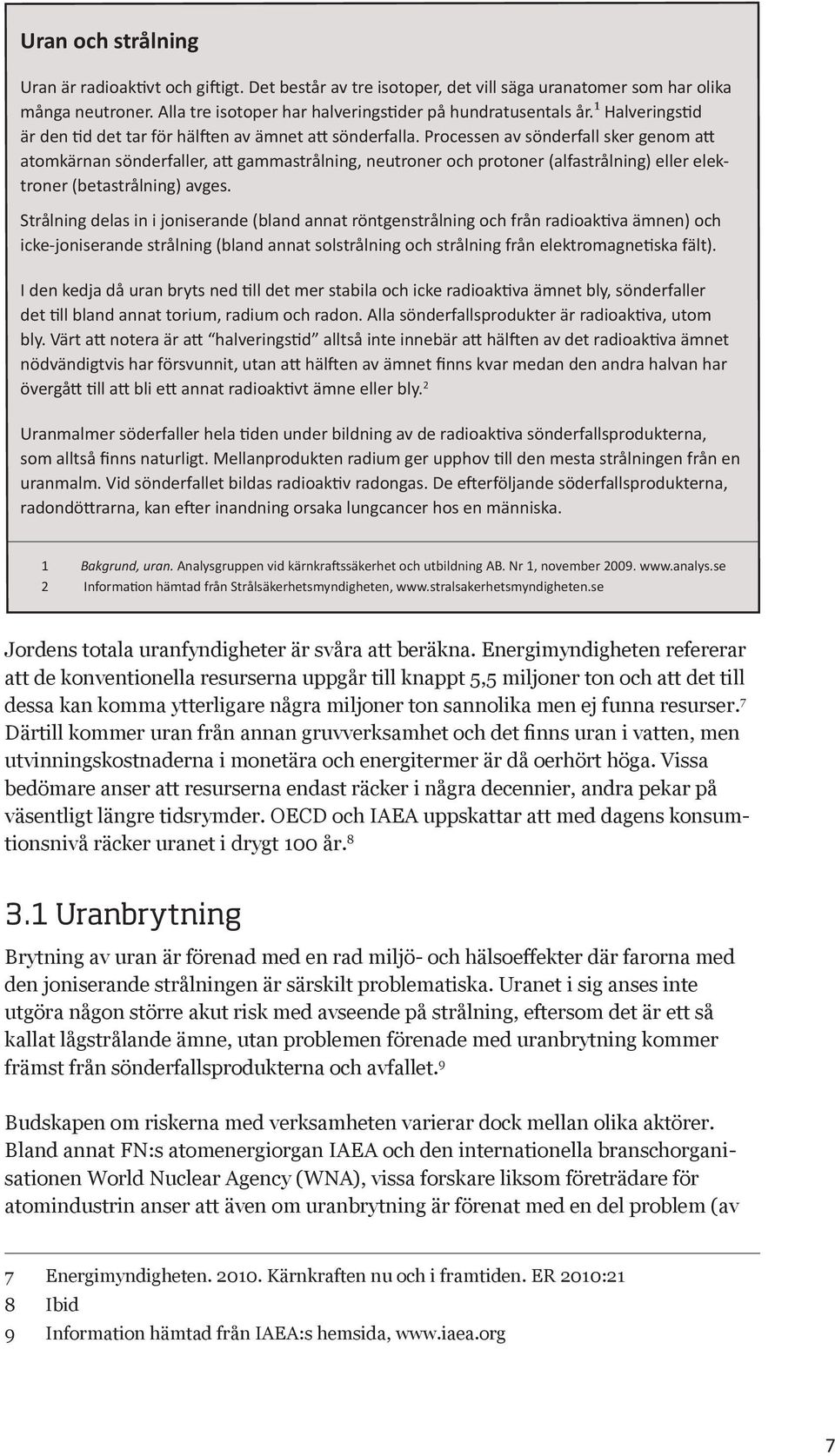 Processen av sönderfall sker genom att atomkärnan sönderfaller, att gammastrålning, neutroner och protoner (alfastrålning) eller elektroner (betastrålning) avges.