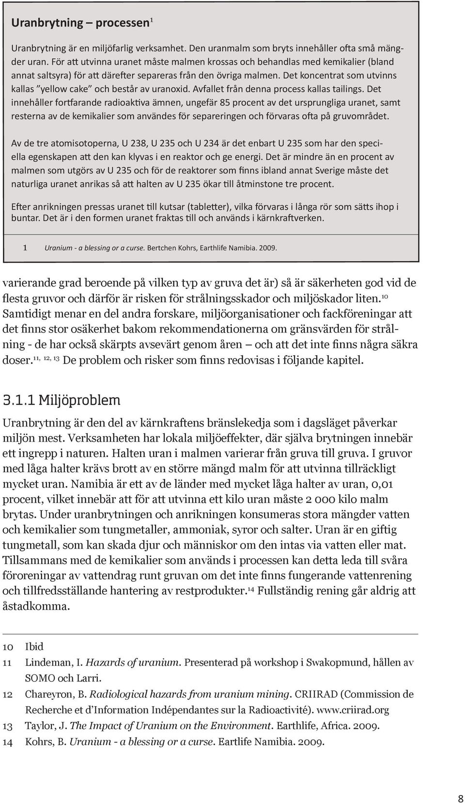 Det koncentrat som utvinns kallas yellow cake och består av uranoxid. Avfallet från denna process kallas tailings.