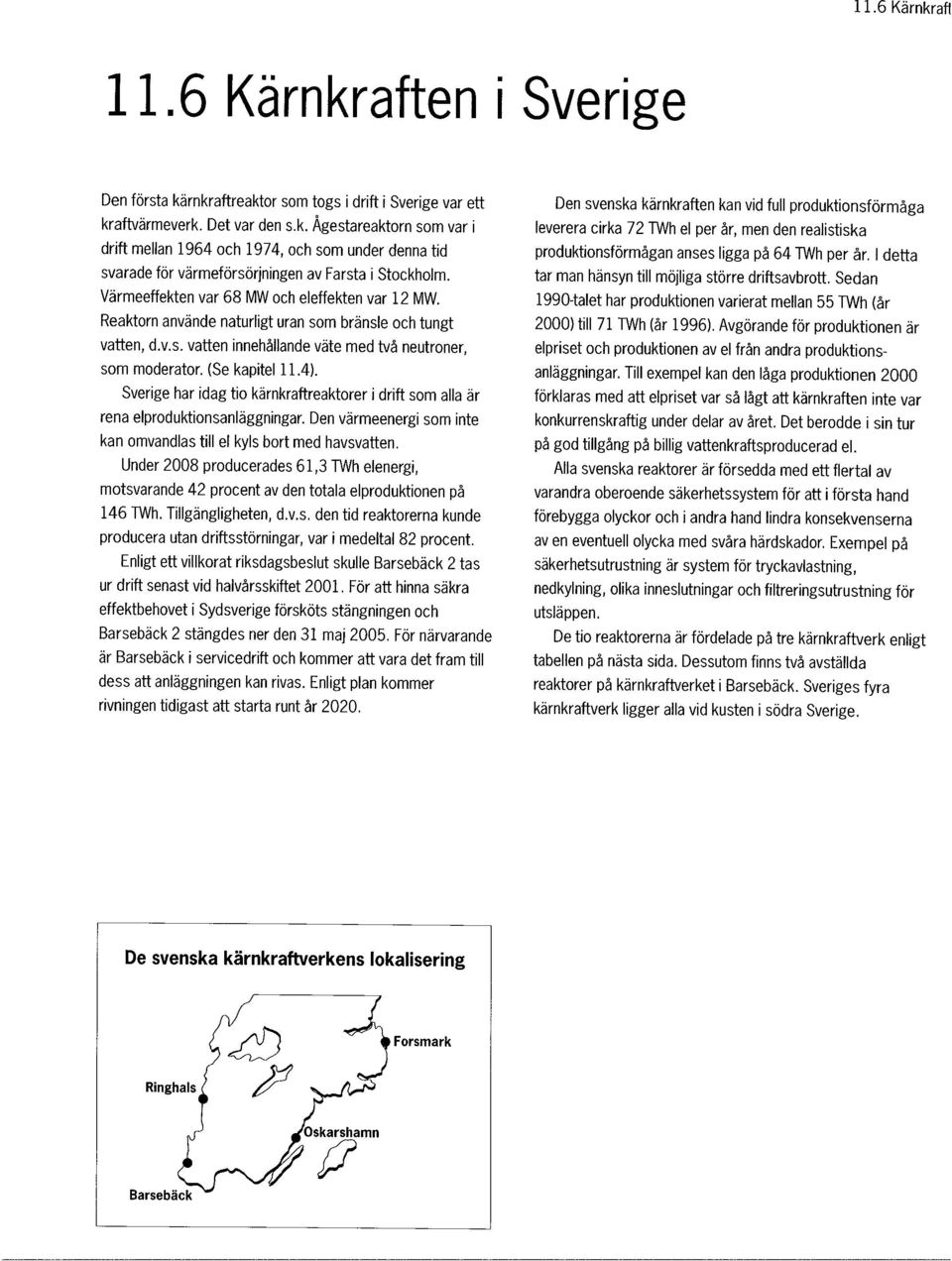 Sverige har idag tio kärnkraftreaktorer i drift som alla är rena elproduktionsanläggningar. Den värmeenergi som inte kan omvandlas till el kyls bort med havsvatten.