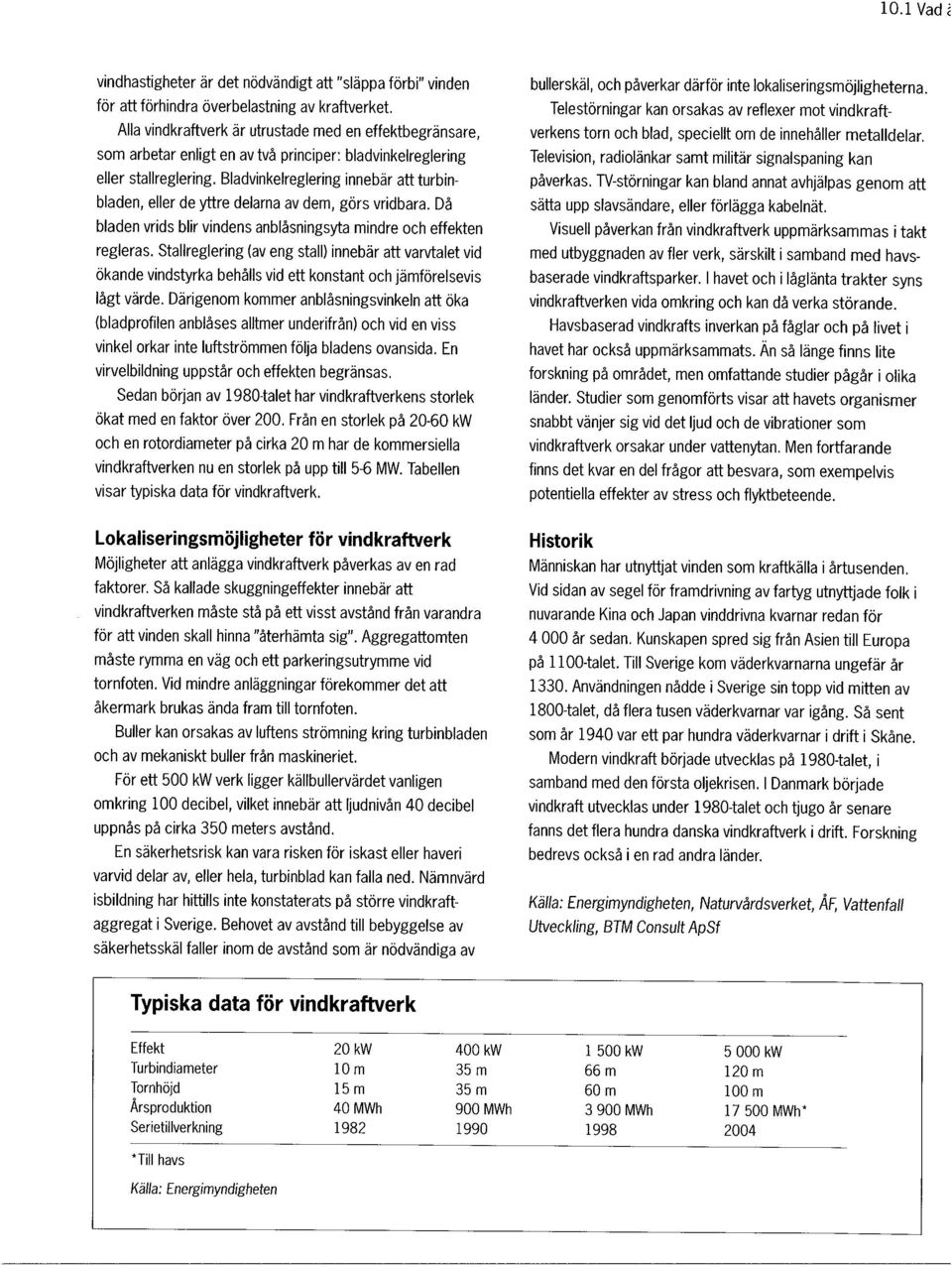 Bladvinkelreglering innebär att turbinbladen, eller de yttre delarna av dem, görs vridbara. Då bladen vrids blir vindens anblåsningsyta mindre och effekten regleras.