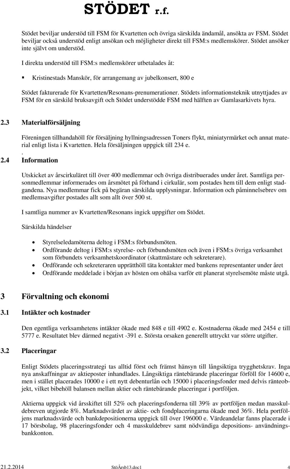 I direkta understöd till FSM:s medlemskörer utbetalades åt: Kristinestads Manskör, för arrangemang av jubelkonsert, 800 e Stödet fakturerade för Kvartetten/Resonans-prenumerationer.